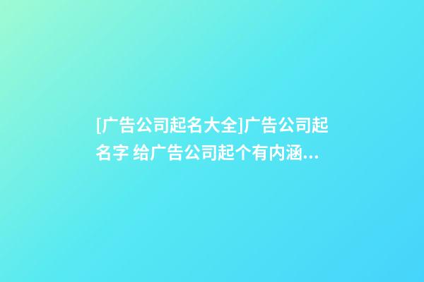 [广告公司起名大全]广告公司起名字 给广告公司起个有内涵的名字-第1张-公司起名-玄机派